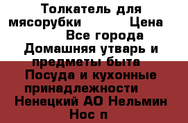 Толкатель для мясорубки zelmer › Цена ­ 400 - Все города Домашняя утварь и предметы быта » Посуда и кухонные принадлежности   . Ненецкий АО,Нельмин Нос п.